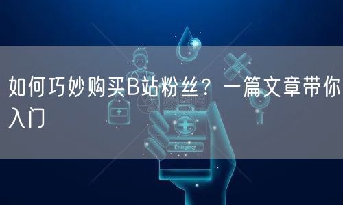 如何巧妙购买B站粉丝？一篇文章带你入门