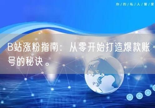 B站涨粉指南：从零开始打造爆款账号的秘诀。