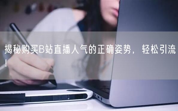 揭秘购买B站直播人气的正确姿势，轻松引流！