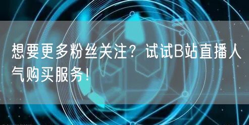 想要更多粉丝关注？试试B站直播人气购买服务！