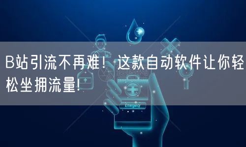 B站引流不再难！这款自动软件让你轻松坐拥流量!