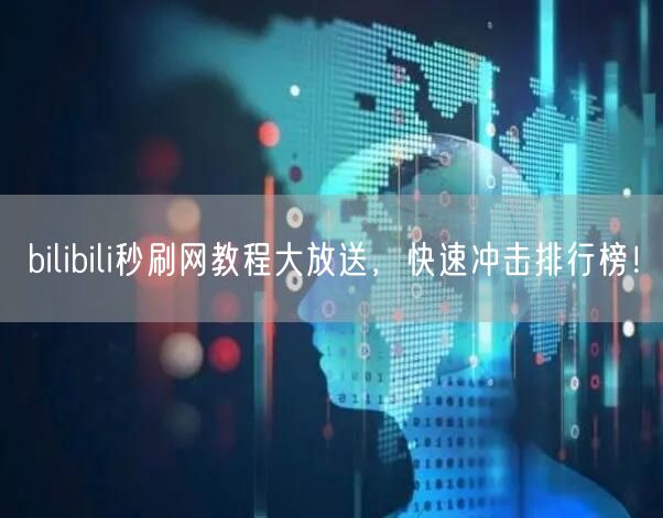 bilibili秒刷网教程大放送，快速冲击排行榜！