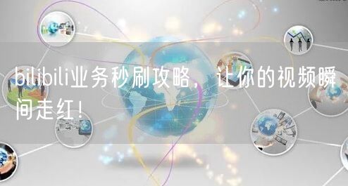 bilibili业务秒刷攻略,让你的视频瞬间走红!