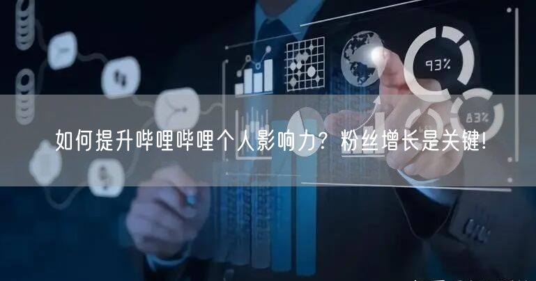 如何提升哔哩哔哩个人影响力？粉丝增长是关键!