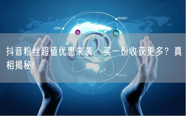 抖音粉丝超值优惠来袭，买一份收获更多？真相揭秘!