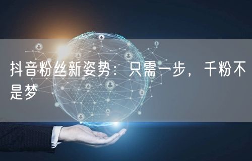 抖音粉丝新姿势：只需一步，千粉不是梦