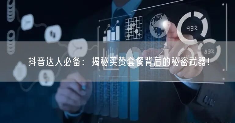 抖音达人必备：揭秘买赞套餐背后的秘密武器！