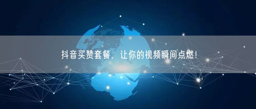 抖音买赞套餐，让你的视频瞬间点燃！