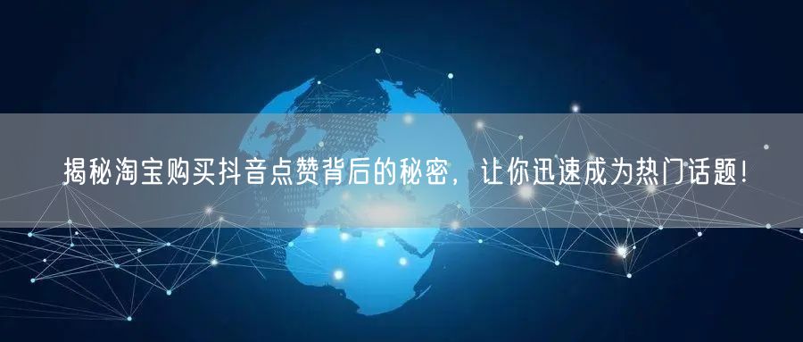 揭秘淘宝购买抖音点赞背后的秘密，让你迅速成为热门话题！