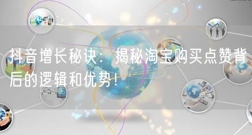 抖音增长秘诀：揭秘淘宝购买点赞背后的逻辑和优势！