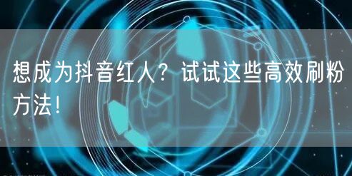 想成为抖音红人？试试这些高效刷粉方法！