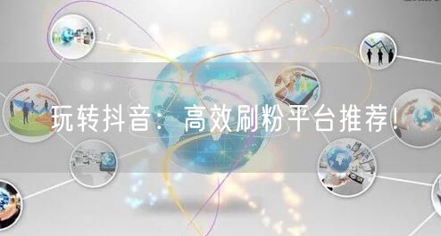 玩转抖音：高效刷粉平台推荐！