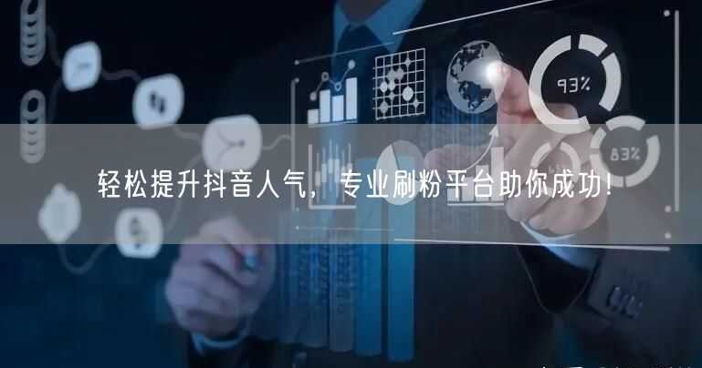 轻松提升抖音人气，专业刷粉平台助你成功！