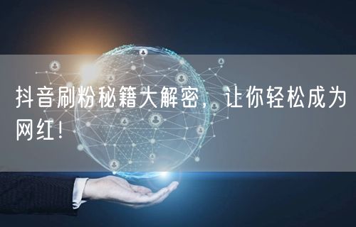 抖音刷粉秘籍大解密，让你轻松成为网红！