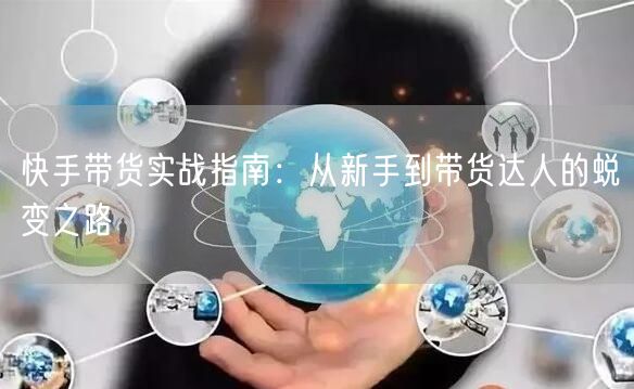 快手带货实战指南：从新手到带货达人的蜕变之路