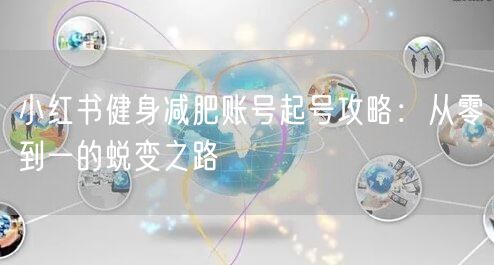 小红书健身减肥账号起号攻略:从零到一的蜕变之路