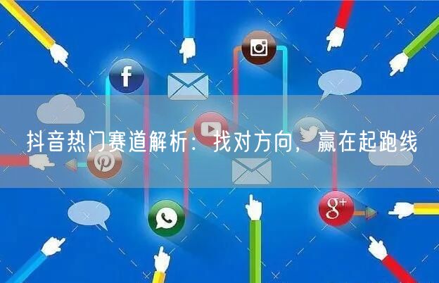 抖音热门赛道解析：找对方向，赢在起跑线
