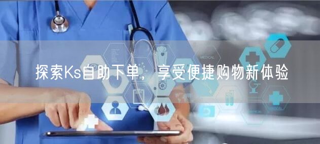 探索Ks自助下单，享受便捷购物新体验