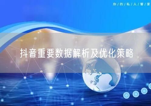 抖音重要数据解析及优化策略