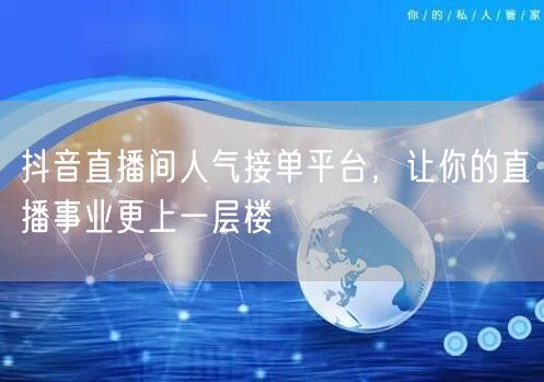 抖音直播间人气接单平台，让你的直播事业更上一层楼