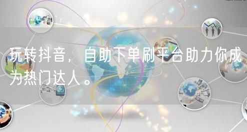 玩转抖音，自助下单刷平台助力你成为热门达人。