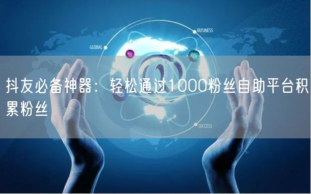 抖友必备神器：轻松通过1000粉丝自助平台积累粉丝