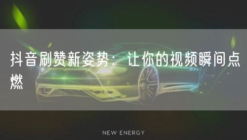 抖音刷赞新姿势：让你的视频瞬间点燃
