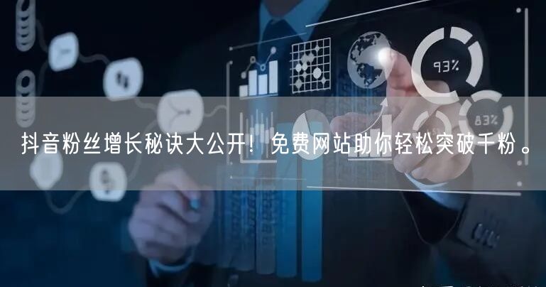 抖音粉丝增长秘诀大公开！免费网站助你轻松突破千粉。