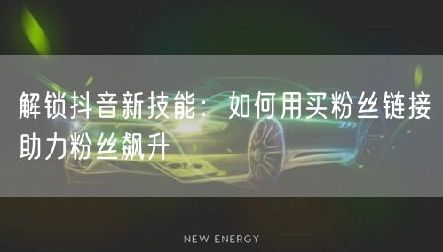 解锁抖音新技能：如何用买粉丝链接助力粉丝飙升