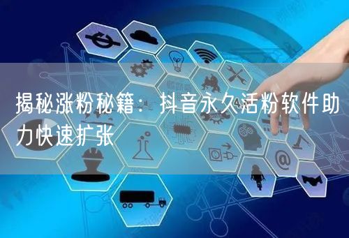 揭秘涨粉秘籍：抖音永久活粉软件助力快速扩张