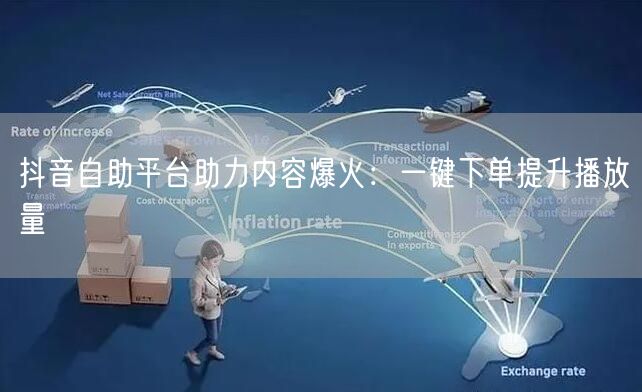抖音自助平台助力内容爆火：一键下单提升播放量