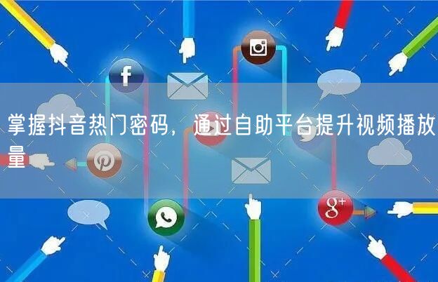 掌握抖音热门密码，通过自助平台提升视频播放量