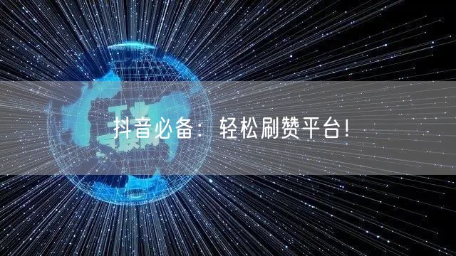 抖音必备：轻松刷赞平台！