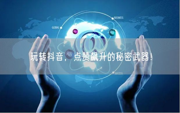 玩转抖音，点赞飙升的秘密武器！