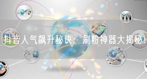 抖音人气飙升秘诀：刷粉神器大揭秘！