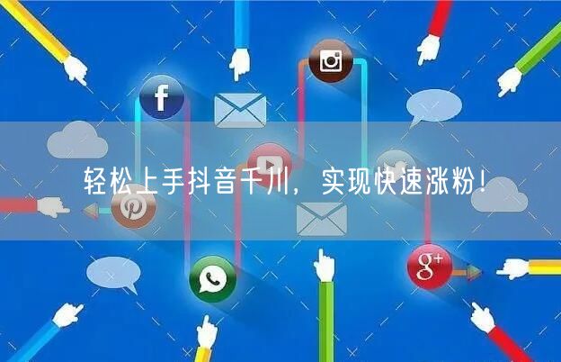 轻松上手抖音千川，实现快速涨粉！
