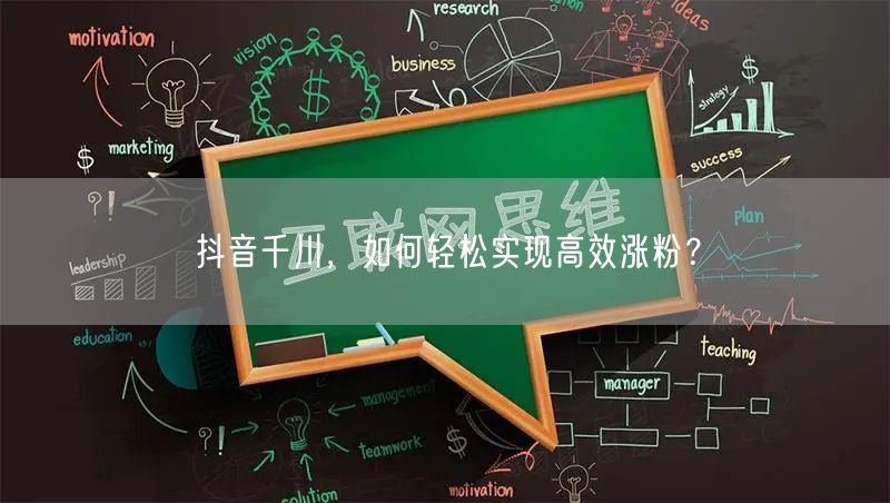 抖音千川，如何轻松实现高效涨粉？