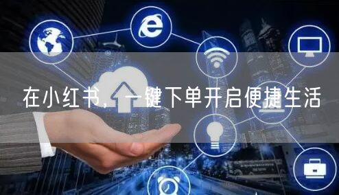 在小红书，一键下单开启便捷生活