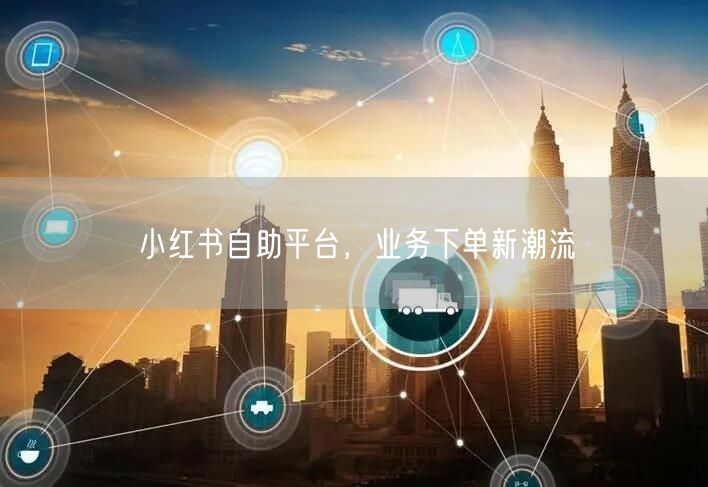 小红书自助平台，业务下单新潮流
