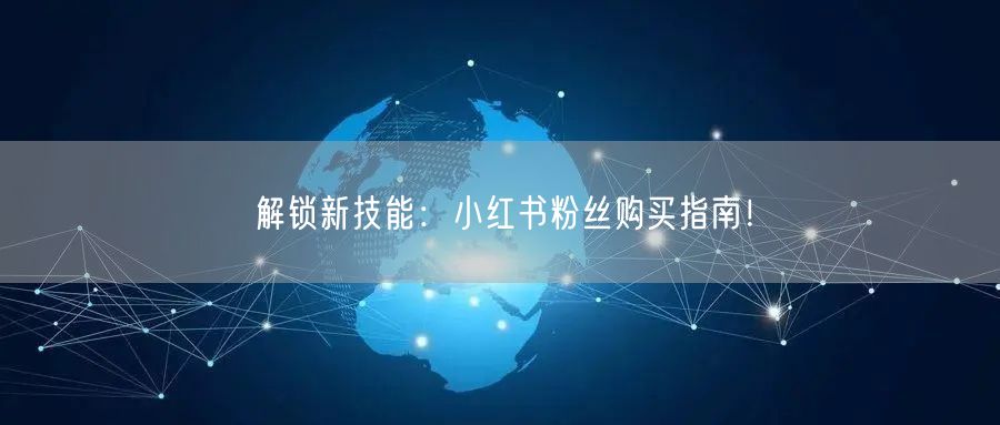 解锁新技能：小红书粉丝购买指南！