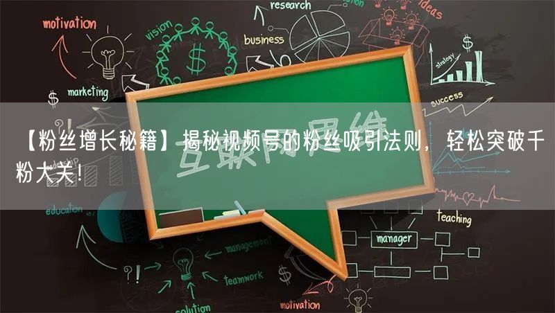 【粉丝增长秘籍】揭秘视频号的粉丝吸引法则，轻松突破千粉大关！