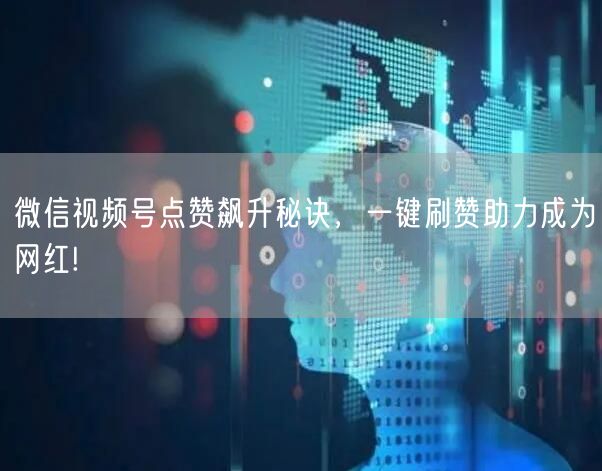 微信视频号点赞飙升秘诀，一键刷赞助力成为网红!