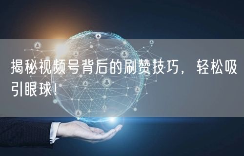 揭秘视频号背后的刷赞技巧，轻松吸引眼球！