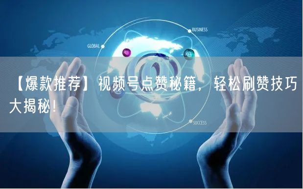 【爆款推荐】视频号点赞秘籍，轻松刷赞技巧大揭秘！