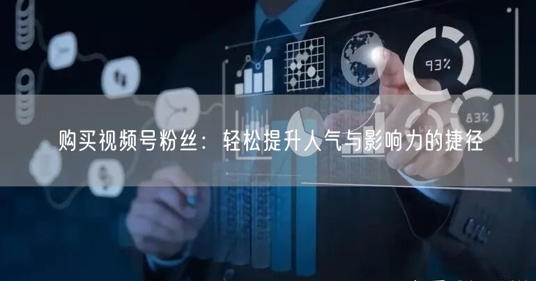 购买视频号粉丝：轻松提升人气与影响力的捷径