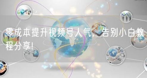 零成本提升视频号人气，告别小白教程分享!