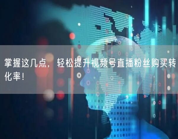 掌握这几点，轻松提升视频号直播粉丝购买转化率！