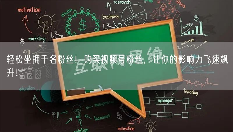 轻松坐拥千名粉丝!购买视频号粉丝,让你的影响力飞速飙升!