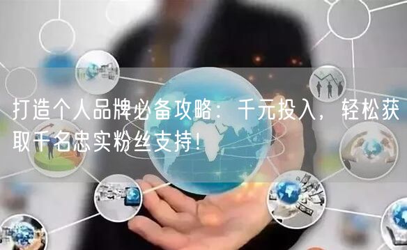 打造个人品牌必备攻略：千元投入，轻松获取