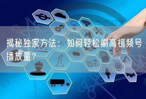 揭秘独家方法：如何轻松刷高视频号播放量？